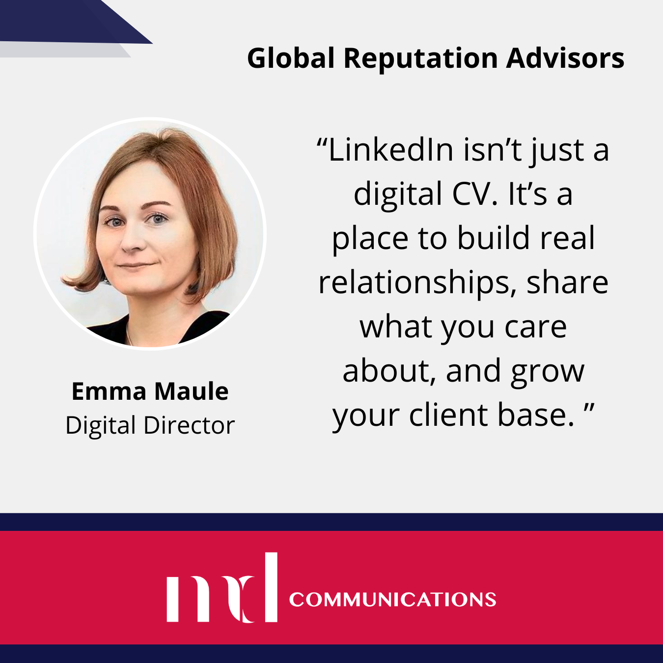 Text and image based graphic, in blue, white and red, with headshot of Emma Maule and MD Communications logo. Text reads: “LinkedIn isn’t just a digital CV. It’s a place to build real relationships, share what you care about, and grow your client base. " Global Reputation Advisors