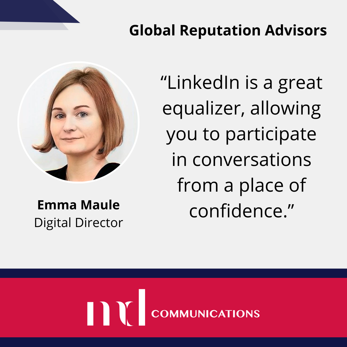 Text and image based graphic, in blue, white and red, with headshot of Emma Maule and MD Communications logo. Text reads: "LinkedIn is a great equalizer, allowing you to participate in conversations from a place of confidence." Global Reputation Advisors