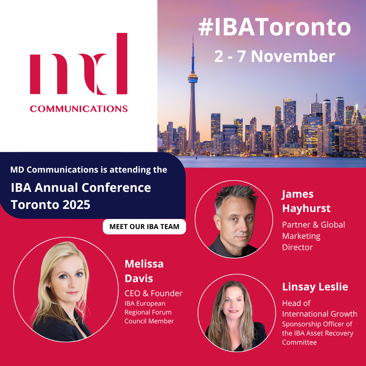 Image and text based graphic in red and white, with three headshots and photo of Toronto skyline Text reads: MD COMMUNICATIONS #IBAToronto 2-7 November MD Communications is attending the IBA Annual Conference Toronto 2025 MEET OUR IBA TEAM James Hayhurst Partner & Global Marketing Director Melissa Davis CEO & Founder IBA European Regional Forum Council Member Linsay Leslie Head of International Growth Sponsorship Officer of the IBA Asset Recovery Committee