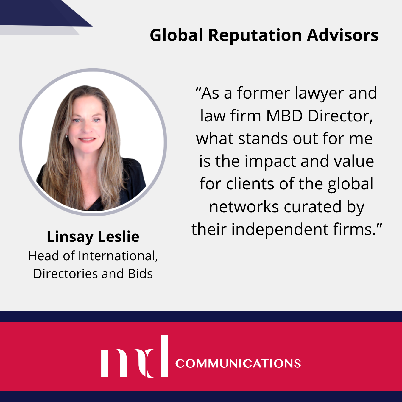 Image and text based graphic in red and white that reads: Global Reputation Advisors. "As a former lawyer and law firm MBD Director, what stands out for me is the impact and value for clients of the global networks curated by their independent firms." With MD Comms logo and Linsay Leslie headshot