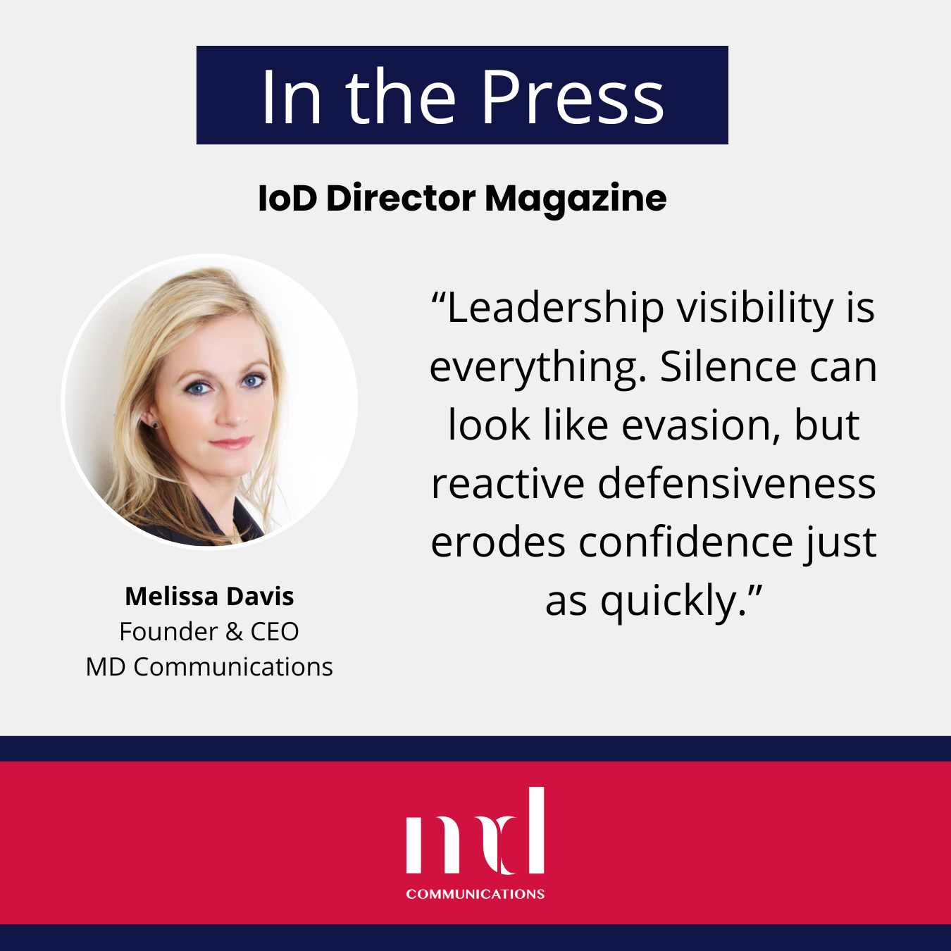 Image and text based graphic in red and white that reads: In the Press IoD Director Magazine "Leadership visibility is everything. Silence can look like evasion, but reactive defensiveness erodes confidence just as quickly." With MD Comms logo and Melissa Davis headshot